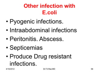 4/16/2012 Dr.T.V.RaoMD 58
Other infection with
E.coli
• Pyogenic infections.
• Intraabdominal infections
• Peritonitis. Abscess.
• Septicemias
• Produce Drug resistant
infections.
 
