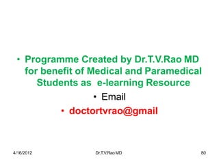 4/16/2012 Dr.T.V.RaoMD 80
• Programme Created by Dr.T.V.Rao MD
for benefit of Medical and Paramedical
Students as e-learning Resource
• Email
• doctortvrao@gmail
 