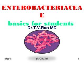 ENTEROBACTERIACEA
E
basics for students
Dr.T.V.Rao MD
01/28/18 Dr.T.V.Rao MD 1
 