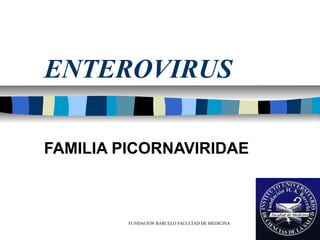 ENTEROVIRUS

FAMILIA PICORNAVIRIDAE



         FUNDACION BARCELO FACULTAD DE MEDICINA
 