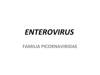 ENTEROVIRUS
FAMILIA PICORNAVIRIDAE
 