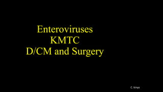 Enteroviruses
KMTC
D/CM and Surgery
C. kinya
 