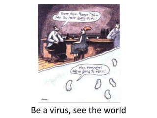 Be a virus, see the world
 