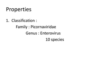 Properties
1. Classification :
     Family : Picornaviridae
            Genus : Enterovirus
                       10 species
 