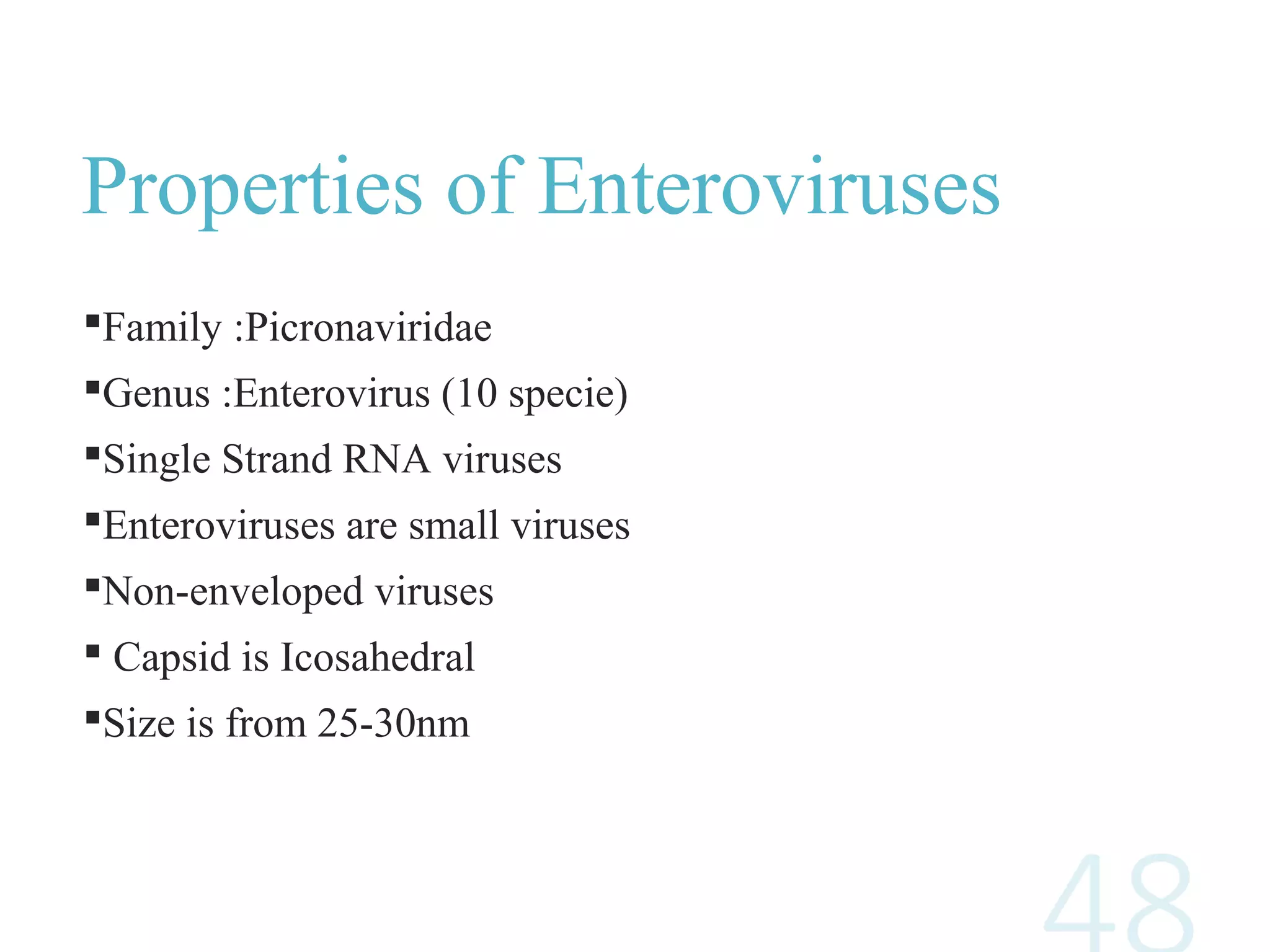 Properties of Enteroviruses
Family :Picronaviridae
Genus :Enterovirus (10 specie)
Single Strand RNA viruses
Enteroviruses are small viruses
Non-enveloped viruses
 Capsid is Icosahedral
Size is from 25-30nm
 