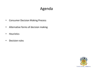 Agenda
• Consumer Decision Making Process
• Alternative forms of decision making
• Heuristics
• Decision rules
 