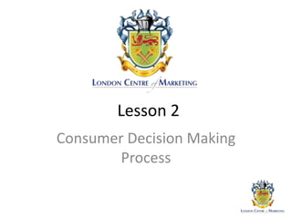 Lesson 2
Consumer Decision Making
Process
 
