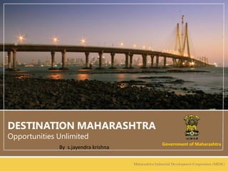 DESTINATIONMAHARASHTRA OpportunitiesUnlimited GovernmentofMaharashtra By  s.jayendrakrishna MaharashtraIndustrialDevelopmentCorporation(MIDC) 