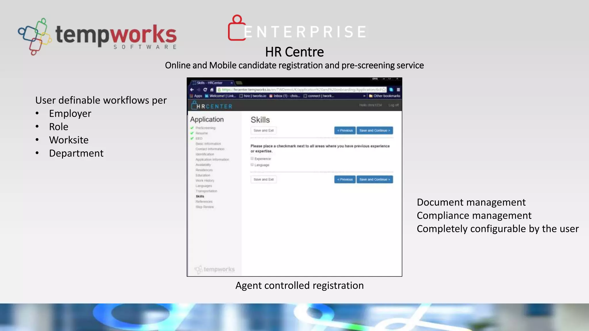 HR Centre
Online and Mobile candidate registration and pre-screening service
Agent controlled registration
User definable workflows per
• Employer
• Role
• Worksite
• Department
Document management
Compliance management
Completely configurable by the user
 
