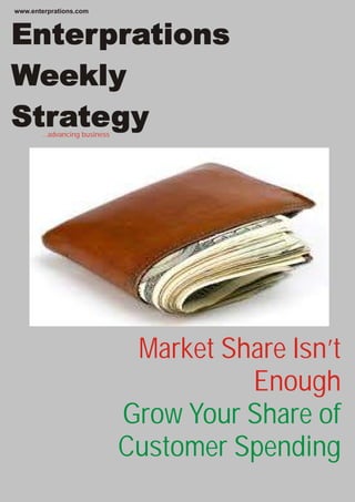 ...advancing business
Enterprations
Weekly
Strategy
Market Share Isn’t
Enough
Grow Your Share of
Customer Spending
www.enterprations.com
 