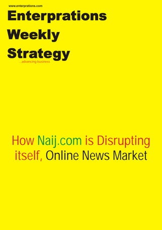...advancing business
Enterprations
Weekly
Strategy
How is Disrupting
itself,
Naij.com
Online News Market
www.enterprations.com
 