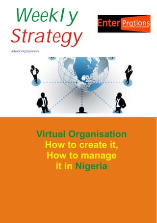 Weekly
Strategy
...advancing business
Virtual Organisation
Nigeria
How to create it,
How to manage
it in
 