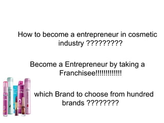 How to become a entrepreneur in cosmetic industry ????????? Become a Entrepreneur by taking a Franchisee!!!!!!!!!!!!! But which Brand to choose from hundred brands ???????? 