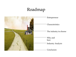 Roadmap Entrepreneur Characteristics The industry to choose Why and how Industry Analysis Conclusion 