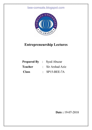 Entrepreneurship Lectures
Prepared By : Syed Abuzar
Teacher : Sir Arshad Aziz
Class : SP15-BEE-7A
Date : 19-07-2018
bee-comsats.blogspot.com
 