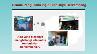 Apa yang biasanya
menghalangi kita untuk
tumbuh dan
berkembang??
Semua Pengusaha Ingin Bisnisnya Berkembang
 