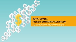 KUNCI SUKSES
Menjadi ENTREPRENEUR MUDA
SEMANGAT DAN MENIKMATI HIDUP
 