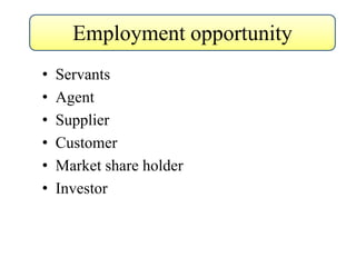 • Servants
• Agent
• Supplier
• Customer
• Market share holder
• Investor
Employment opportunity
 