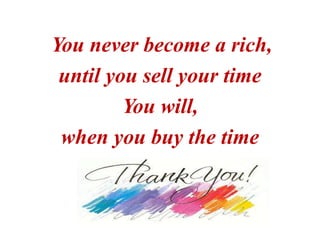 You never become a rich,
until you sell your time
You will,
when you buy the time
 