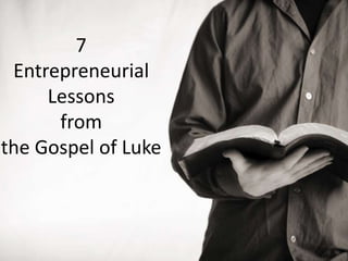 7
Entrepreneurial
Lessons
from
the Gospel of Luke
 