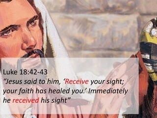 Luke 18:42-43
“Jesus said to him, ‘Receive your sight;
your faith has healed you.’ Immediately
he received his sight”
 