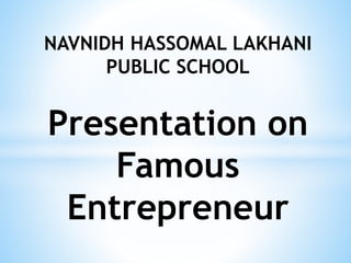 NAVNIDH HASSOMAL LAKHANI
PUBLIC SCHOOL
Presentation on
Famous
Entrepreneur
 