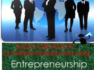 SLIDES CREATED BY:
LETHANDO NTELEKI 201012066

Entrepreneurship

 