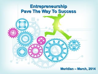 EntrepreneurshipEntrepreneurship
Pave The Way To SuccessPave The Way To Success
Meridian – March, 2014Meridian – March, 2014
 
