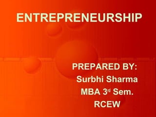 ENTREPRENEURSHIP
PREPARED BY:
Surbhi Sharma
MBA 3rd
Sem.
RCEW
 