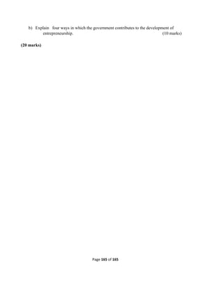 Page 165 of 165
b) Explain four ways in which the government contributes to the development of
entrepreneurship. (10 marks)
(20 marks)
 
