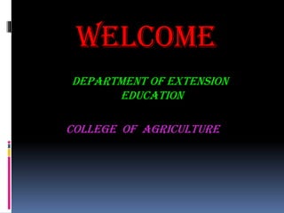 WELCOME
DEPARTMENT OF EXTENSION
EDUCaTION
COLLEGE OF agriculture
 