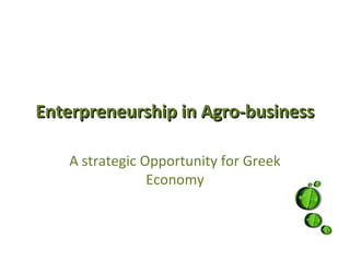 Enterpreneurship in Agro-business

   A strategic Opportunity for Greek
                Economy
 