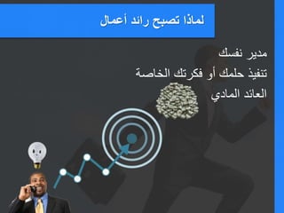 ‫أعمال‬ ‫رائد‬ ‫تصبح‬ ‫لماذا‬
‫نفسك‬ ‫مدير‬
‫الخاصة‬ ‫فكرتك‬ ‫أو‬ ‫حلمك‬ ‫تنفيذ‬
‫المادي‬ ‫العائد‬
 