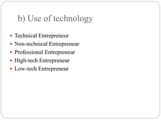 b) Use of technology
 Technical Entrepreneur
 Non-technical Entrepreneur
 Professional Entrepreneur
 High-tech Entrepreneur
 Low-tech Entrepreneur
 