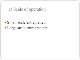 e) Scale of operation
Small scale entrepreneur
Large scale entrepreneur
 