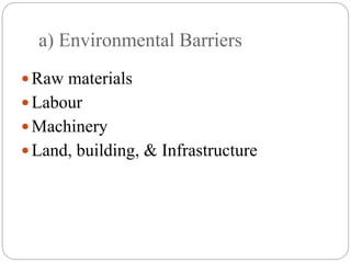 a) Environmental Barriers
Raw materials
Labour
Machinery
Land, building, & Infrastructure
 