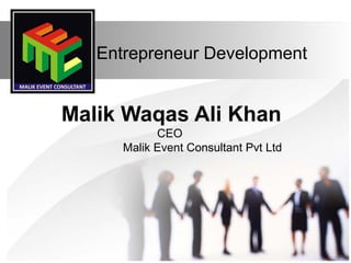 Entrepreneur Development
Malik Waqas Ali Khan
CEO
Malik Event Consultant Pvt Ltd
 