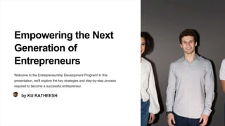 Empowering the Next
Generation of
Entrepreneurs
Welcome to the Entrepreneurship Development Program! In this
presentation, we'll explore the key strategies and step-by-step process
required to become a successful entrepreneur.
by KU RATHEESH
 