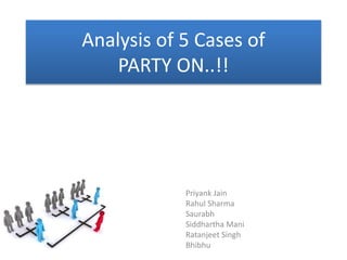 Analysis of 5 Cases of
PARTY ON..!!
Priyank Jain
Rahul Sharma
Saurabh
Siddhartha Mani
Ratanjeet Singh
Bhibhu
 