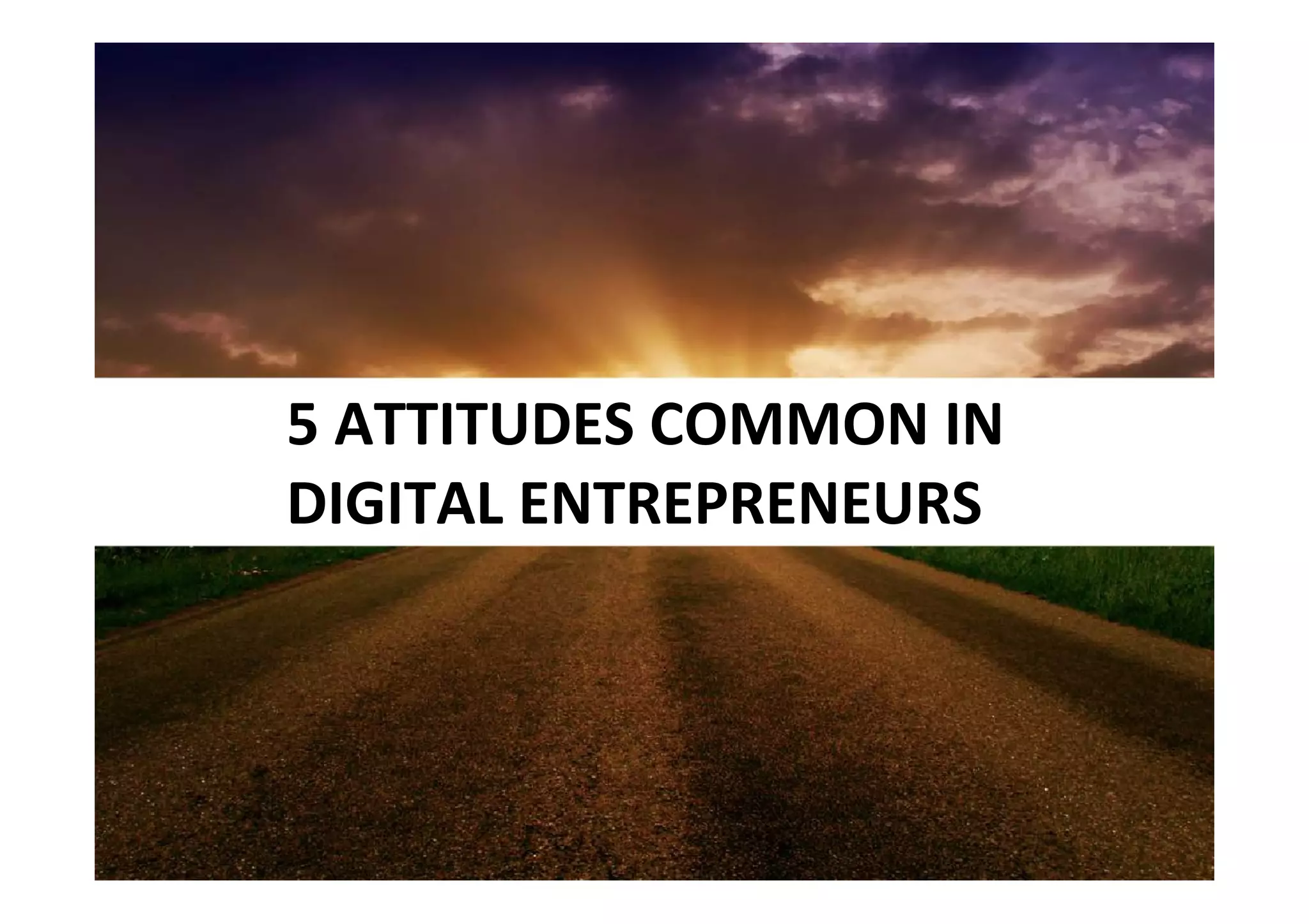 5 ATTITUDES COMMON IN
DIGITAL ENTREPRENEURS