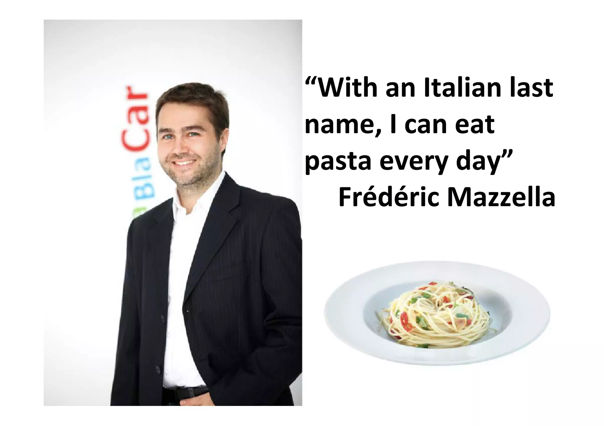 “With an Italian last
name, I can eat
pasta every day”
Frédéric Mazzella