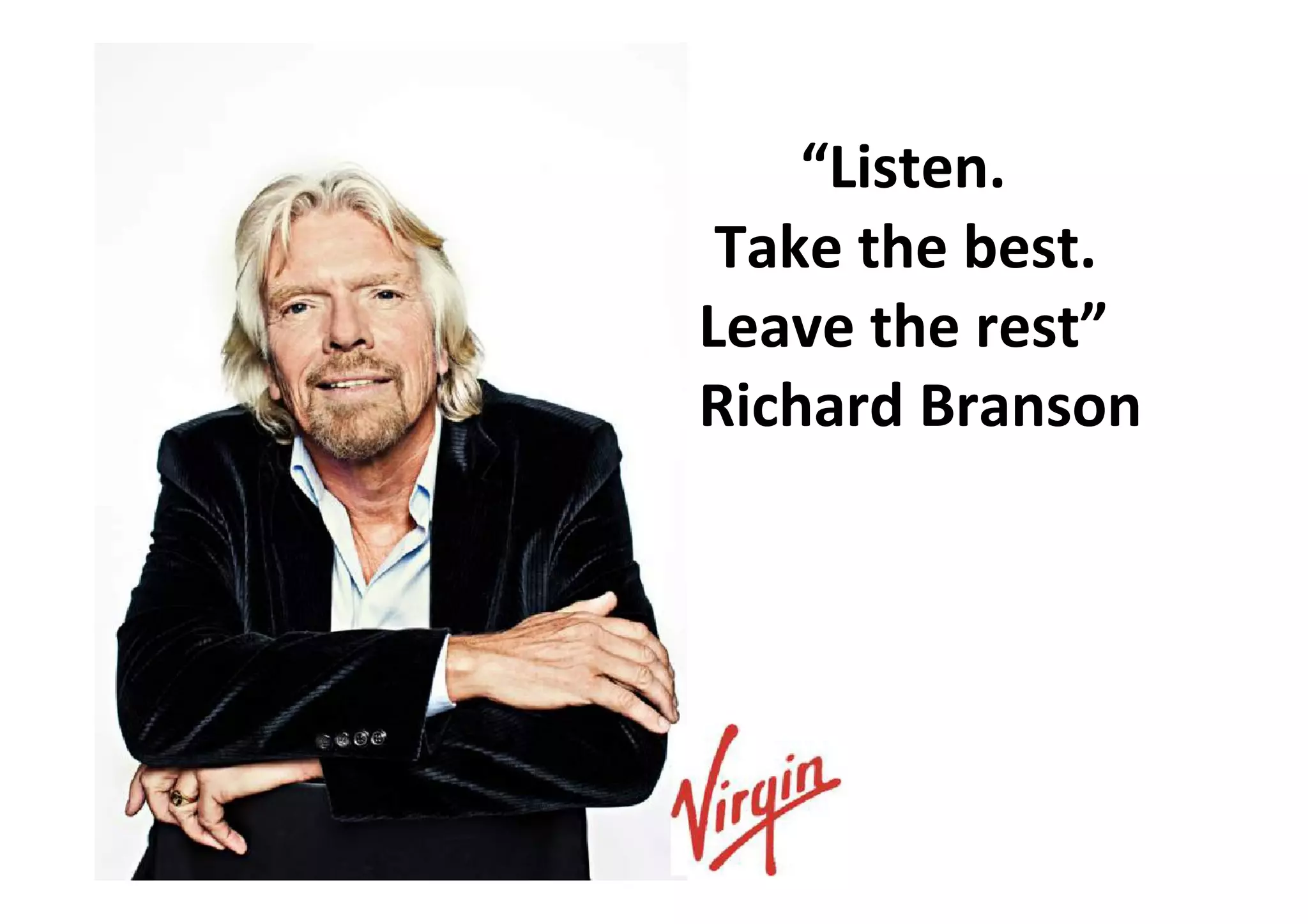 “Listen.
Take the best.
Leave the rest”
Richard Branson