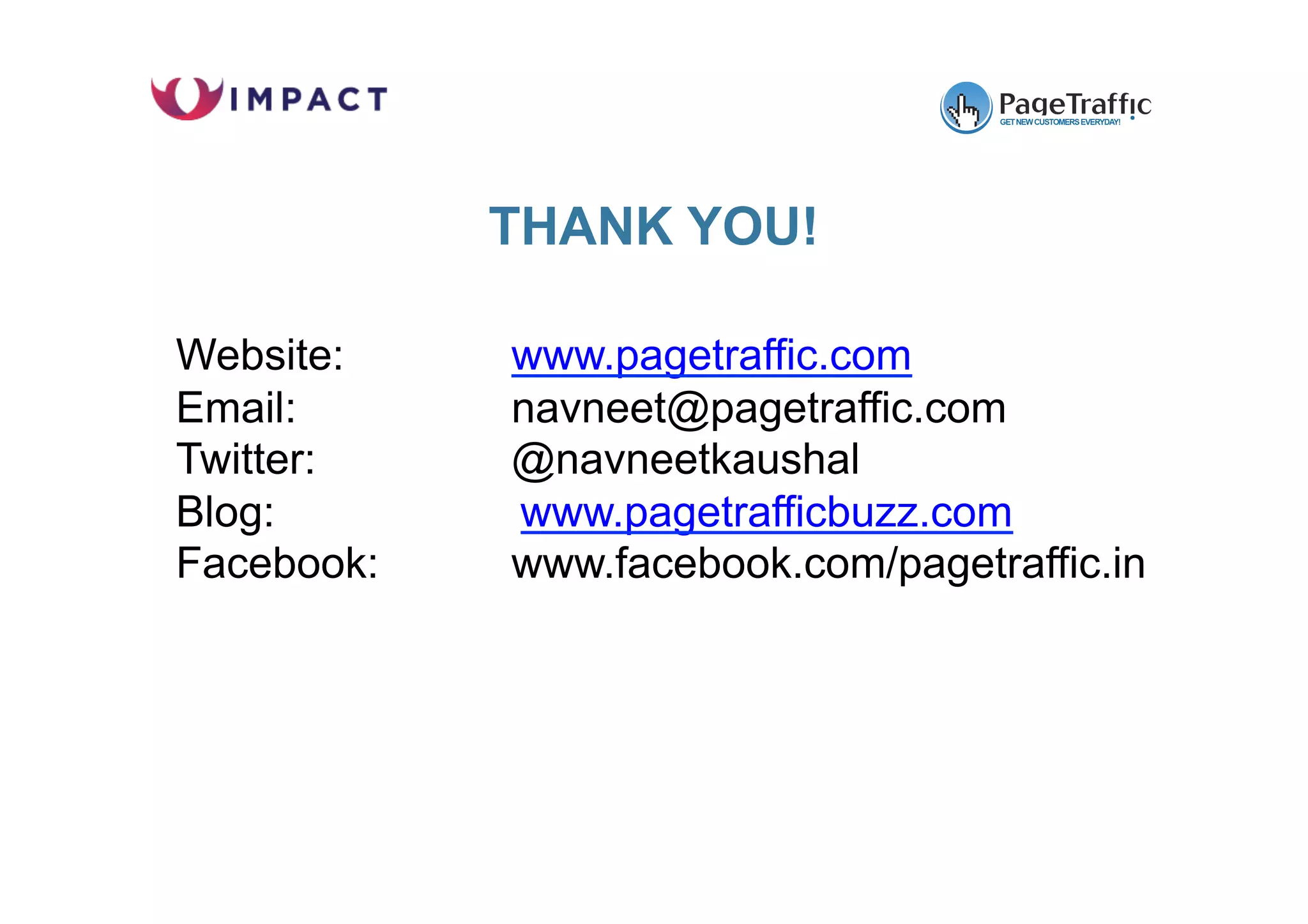 Website: www.pagetraffic.com
Email: navneet@pagetraffic.com
Twitter: @navneetkaushal
Blog: www.pagetrafficbuzz.com
Facebook: www.facebook.com/pagetraffic.in
THANK YOU!