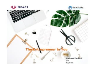 Navneet	Kaushal	
CEO	
PageTraﬃc	
The Entrepreneur in You
 
