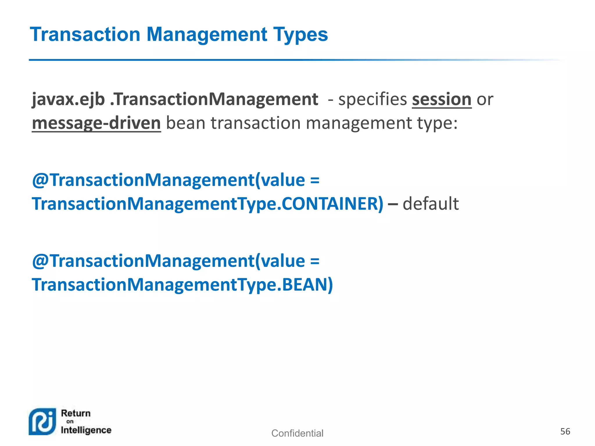 Confidential 56
Transaction Management Types
javax.ejb .TransactionManagement - specifies session or
message-driven bean transaction management type:
@TransactionManagement(value =
TransactionManagementType.CONTAINER) – default
@TransactionManagement(value =
TransactionManagementType.BEAN)
 