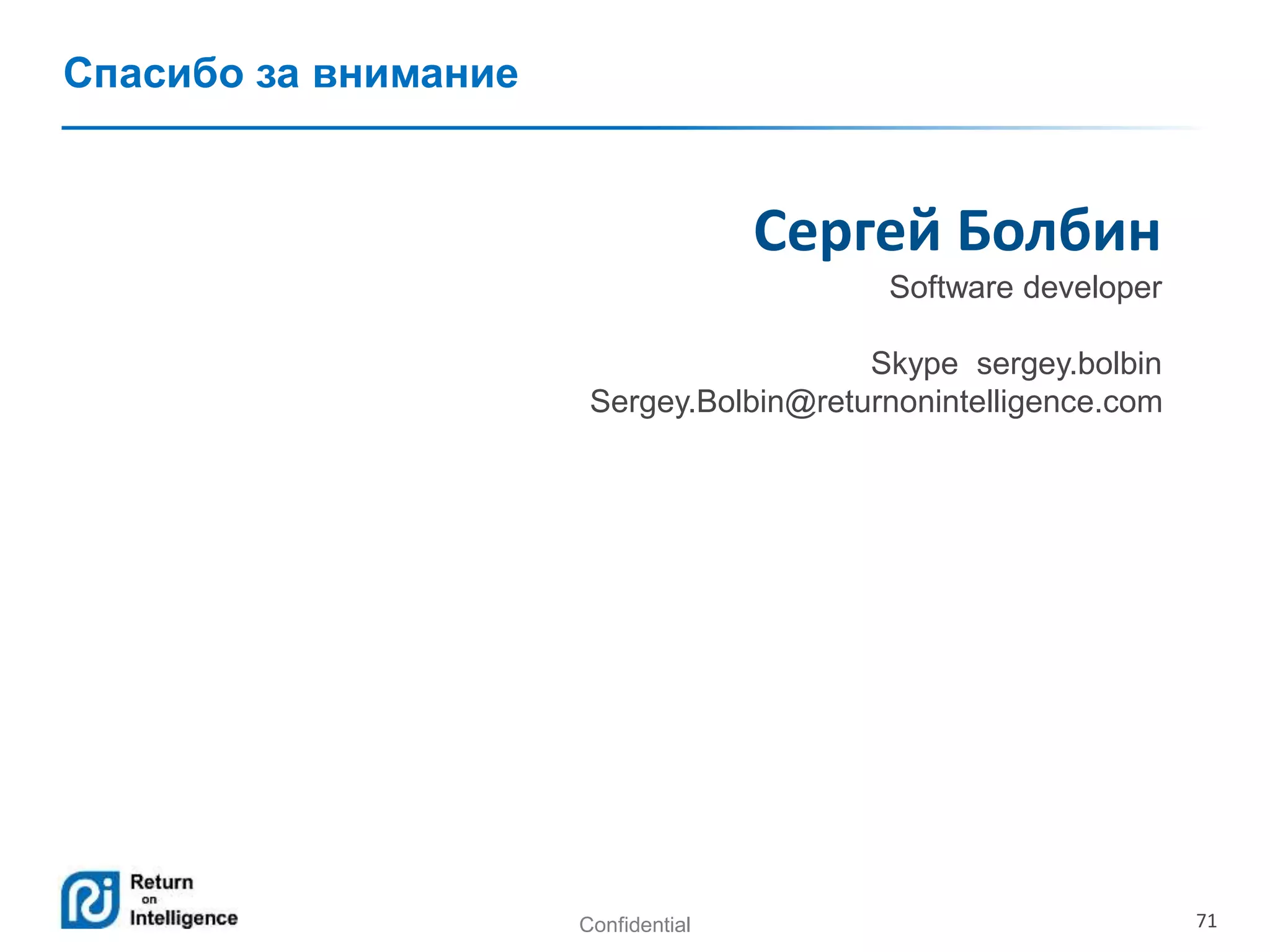 Confidential 71
Спасибо за внимание
Сергей Болбин
Software developer
Skype sergey.bolbin
Sergey.Bolbin@returnonintelligence.com
 