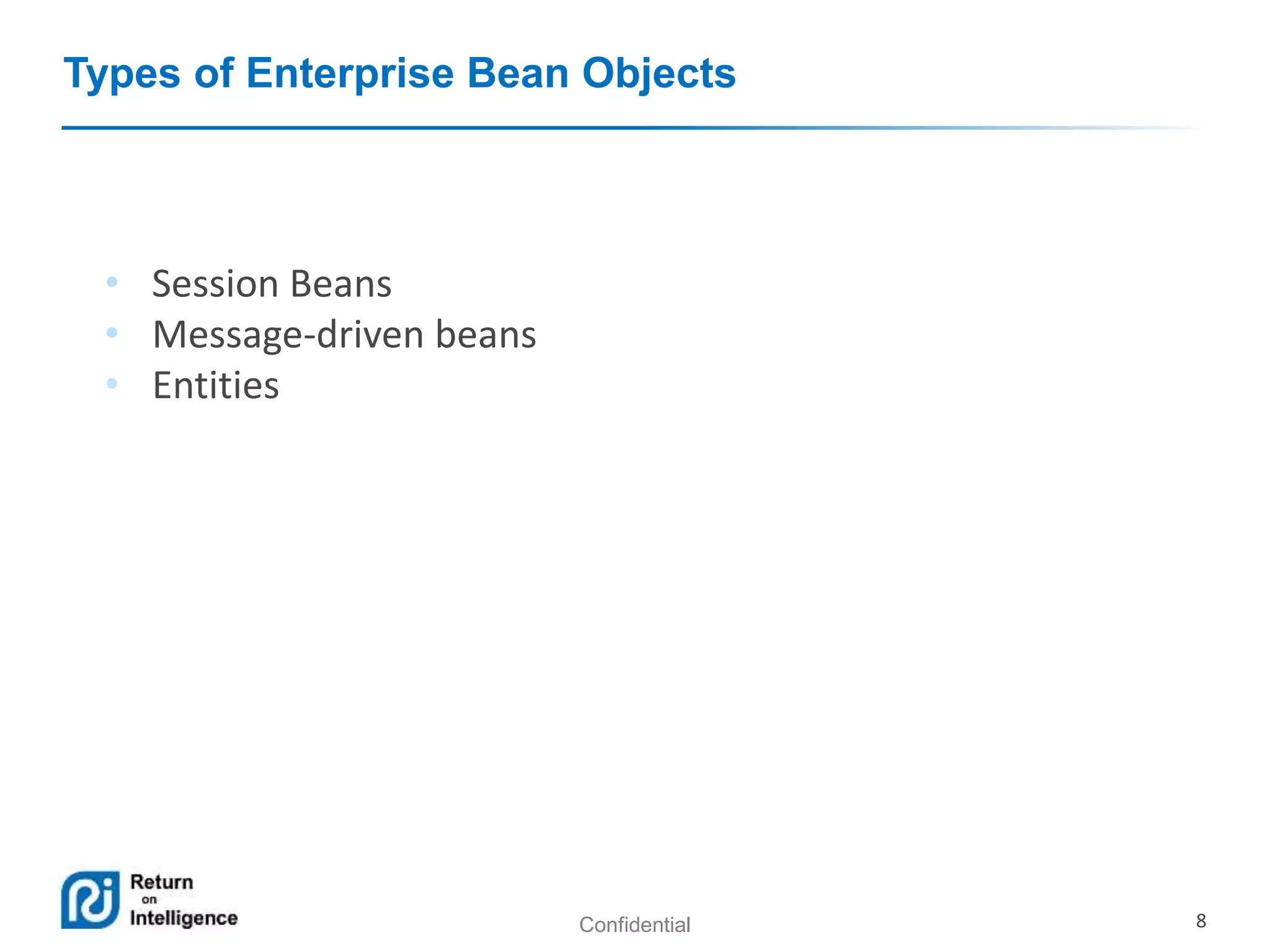 Confidential 8
Types of Enterprise Bean Objects
• Session Beans
• Message-driven beans
• Entities
 