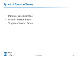 Confidential 12
Types of Session Beans
• Stateless Session Beans
• Stateful Session Beans
• Singleton Session Beans
 