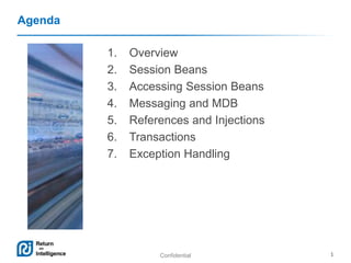 Confidential 1
Agenda
1. Overview
2. Session Beans
3. Accessing Session Beans
4. Messaging and MDB
5. References and Injections
6. Transactions
7. Exception Handling
 