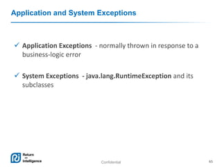 Confidential 65
Application and System Exceptions
 Application Exceptions - normally thrown in response to a
business-logic error
 System Exceptions - java.lang.RuntimeException and its
subclasses
 